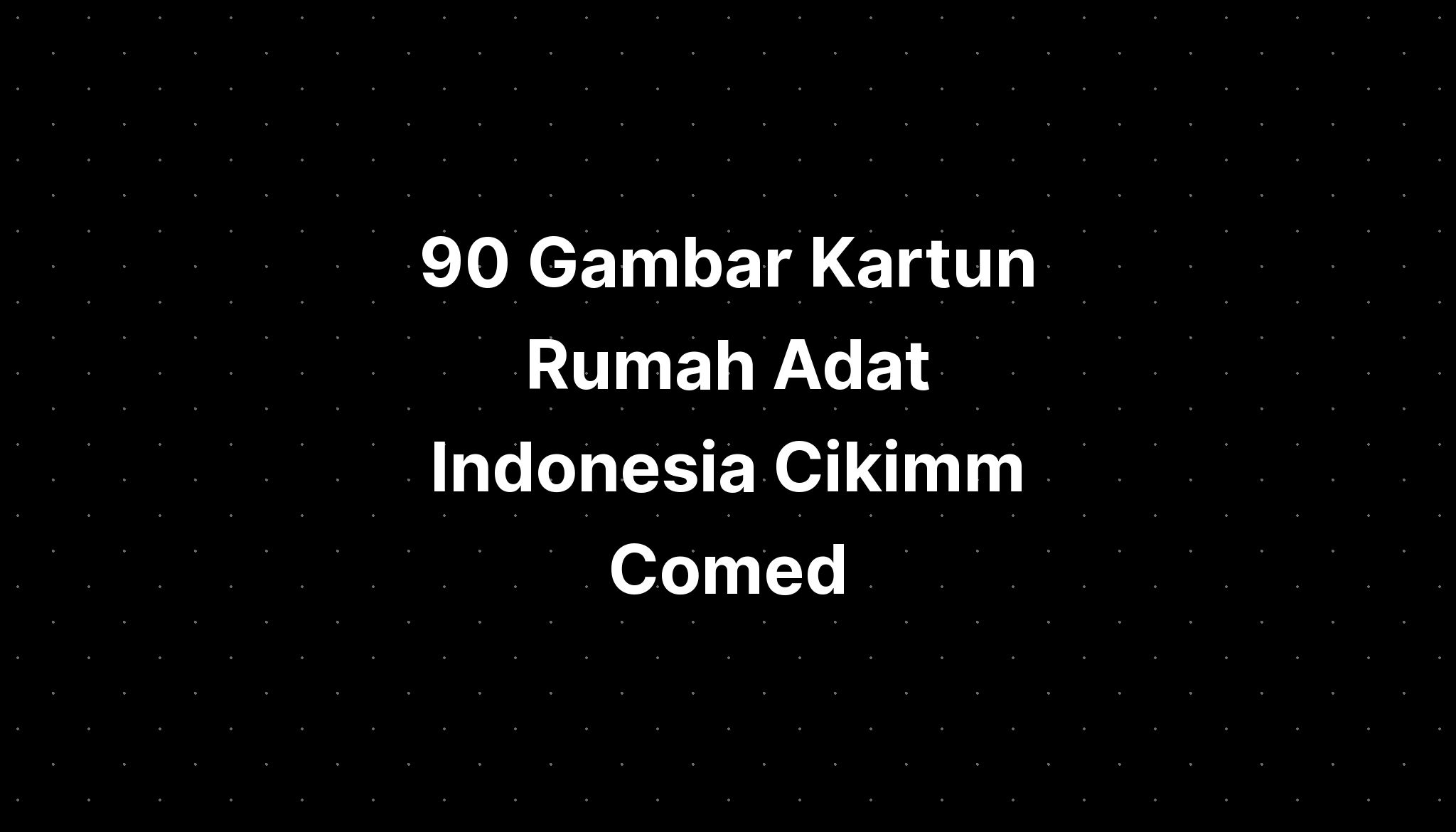 90 Gambar Kartun Rumah Adat Indonesia Cikimm Comed Imagesee